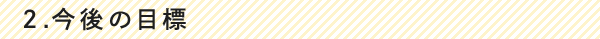 2.今後の目標
