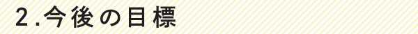 2.今後の目標
